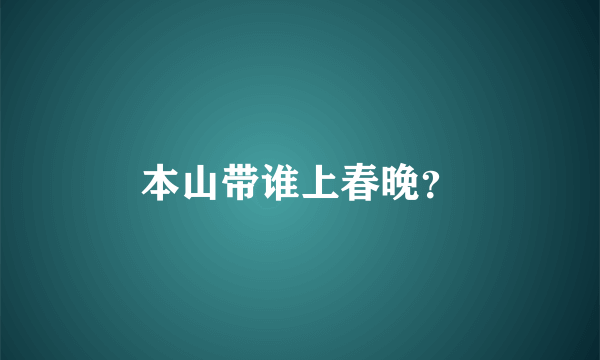 本山带谁上春晚？