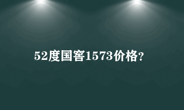 52度国窖1573价格？