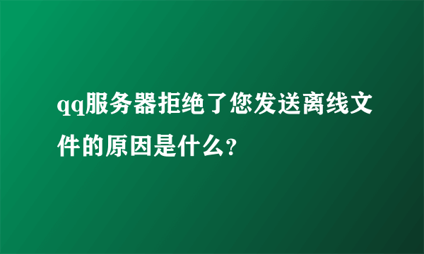 qq服务器拒绝了您发送离线文件的原因是什么？