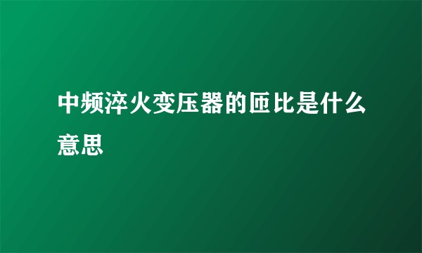 中频淬火变压器的匝比是什么意思