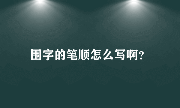 围字的笔顺怎么写啊？