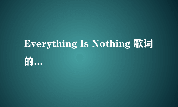 Everything Is Nothing 歌词的中文意思