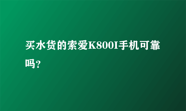 买水货的索爱K800I手机可靠吗？