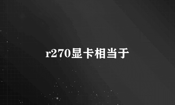 r270显卡相当于