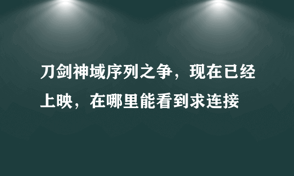 刀剑神域序列之争，现在已经上映，在哪里能看到求连接