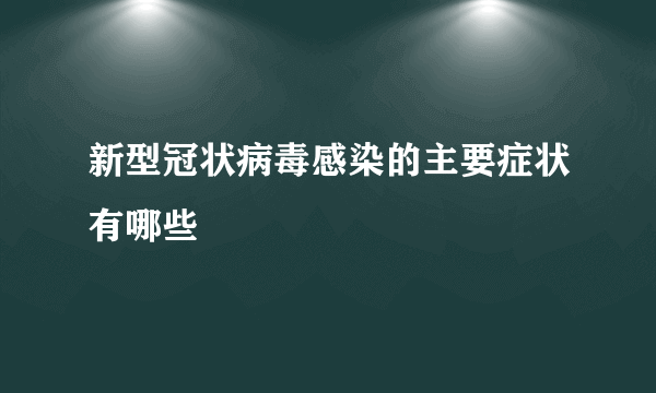 新型冠状病毒感染的主要症状有哪些