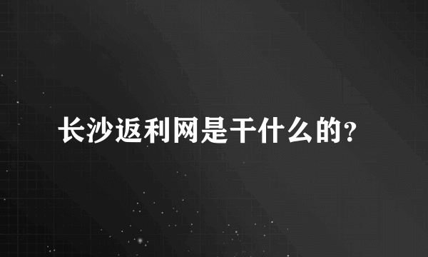 长沙返利网是干什么的？