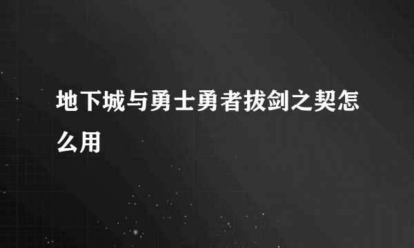 地下城与勇士勇者拔剑之契怎么用