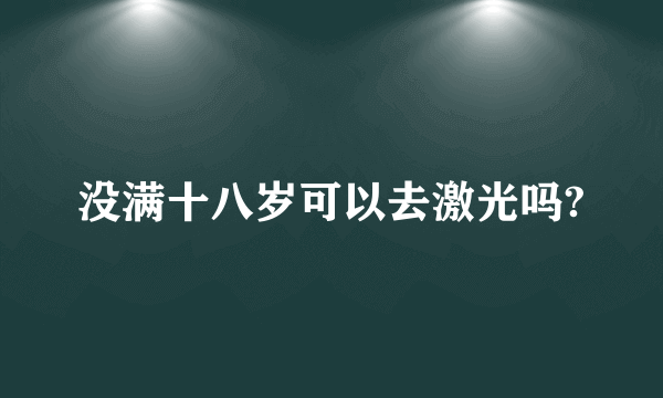 没满十八岁可以去激光吗?