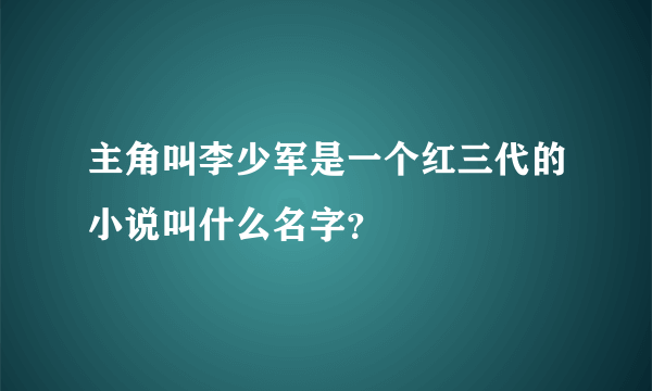 主角叫李少军是一个红三代的小说叫什么名字？