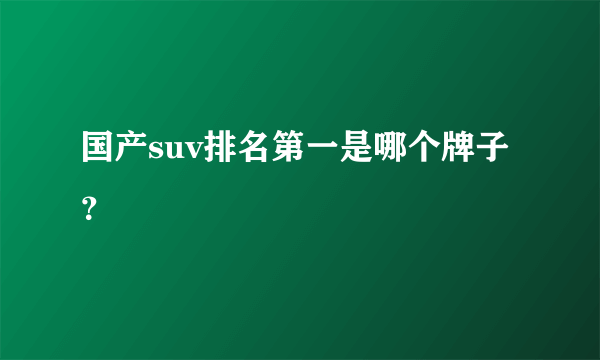 国产suv排名第一是哪个牌子？