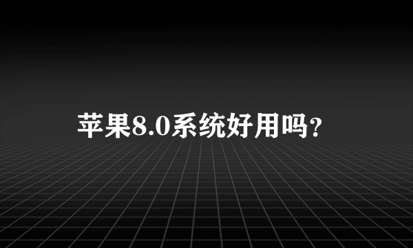 苹果8.0系统好用吗？