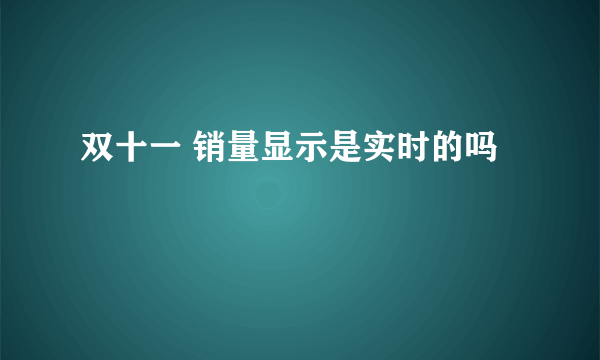 双十一 销量显示是实时的吗