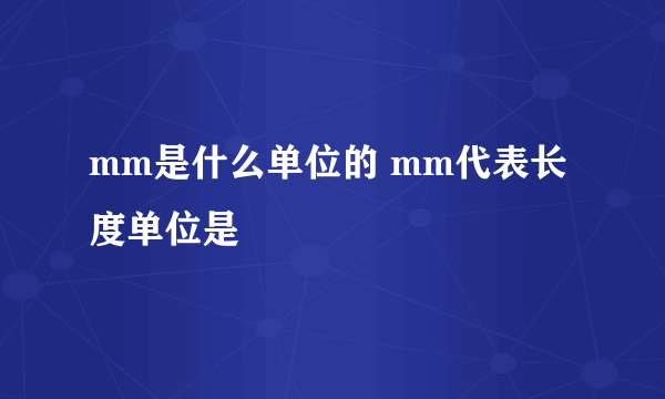 mm是什么单位的 mm代表长度单位是