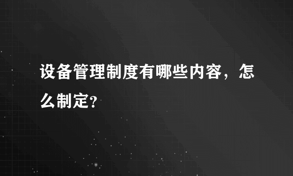 设备管理制度有哪些内容，怎么制定？