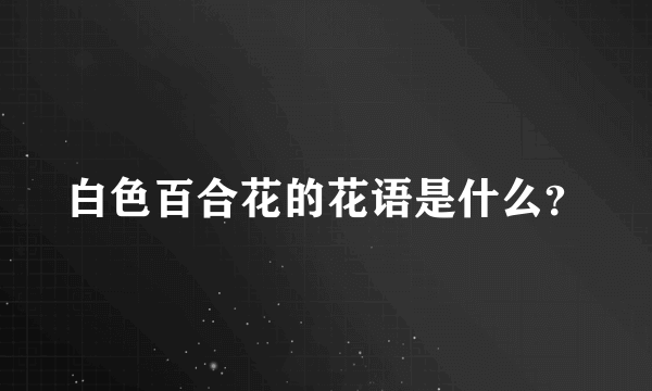 白色百合花的花语是什么？