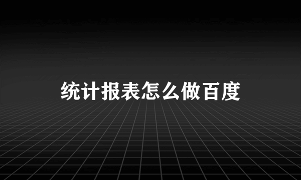 统计报表怎么做百度