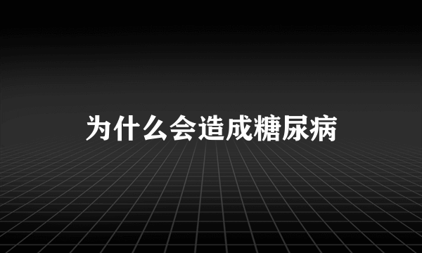 为什么会造成糖尿病