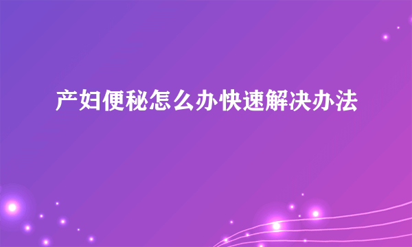 产妇便秘怎么办快速解决办法