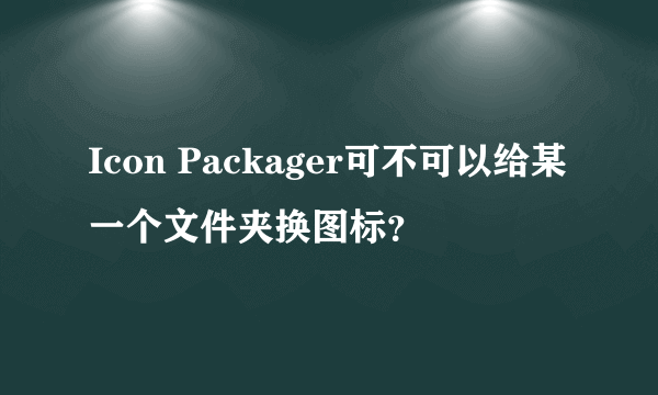 Icon Packager可不可以给某一个文件夹换图标？