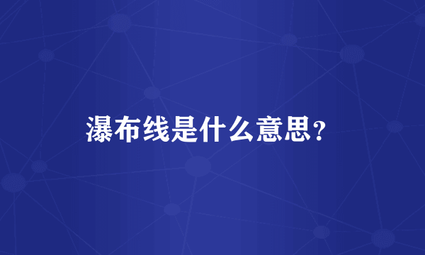 瀑布线是什么意思？