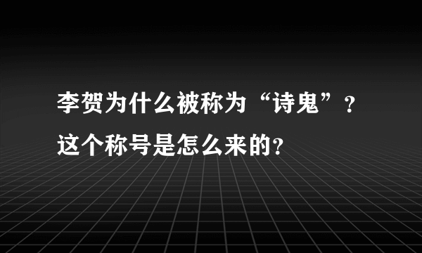 李贺为什么被称为“诗鬼”？这个称号是怎么来的？