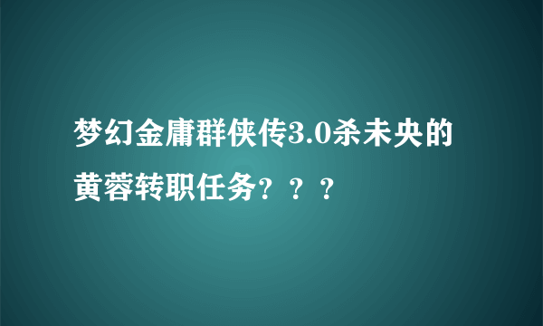 梦幻金庸群侠传3.0杀未央的黄蓉转职任务？？？