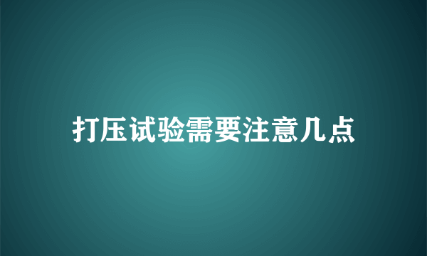 打压试验需要注意几点