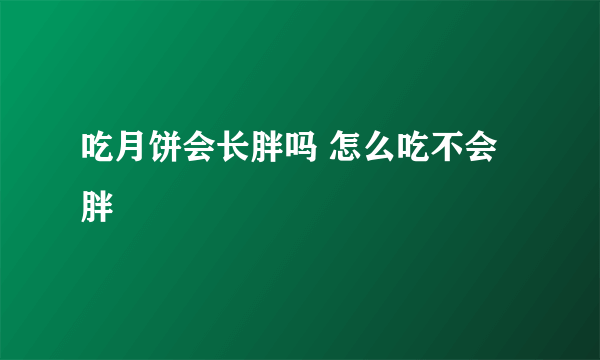 吃月饼会长胖吗 怎么吃不会胖