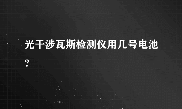 光干涉瓦斯检测仪用几号电池？