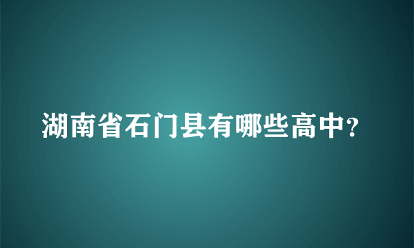 湖南省石门县有哪些高中？