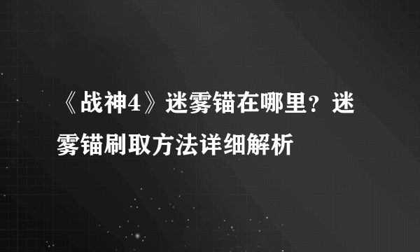 《战神4》迷雾锚在哪里？迷雾锚刷取方法详细解析