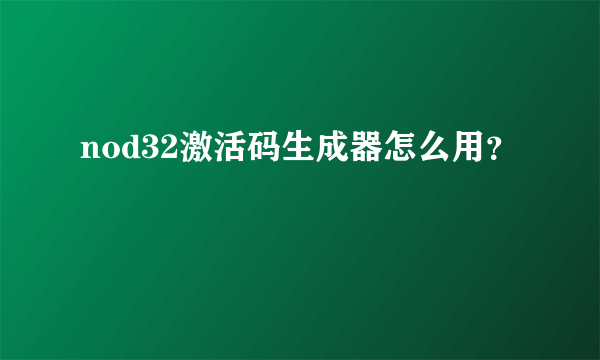 nod32激活码生成器怎么用？