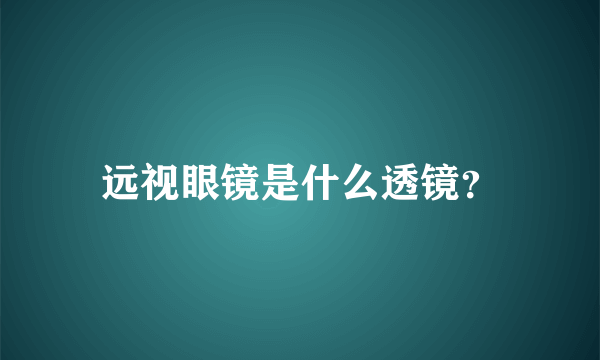 远视眼镜是什么透镜？