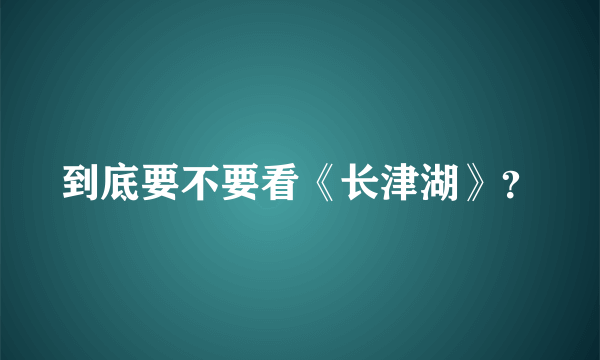 到底要不要看《长津湖》？