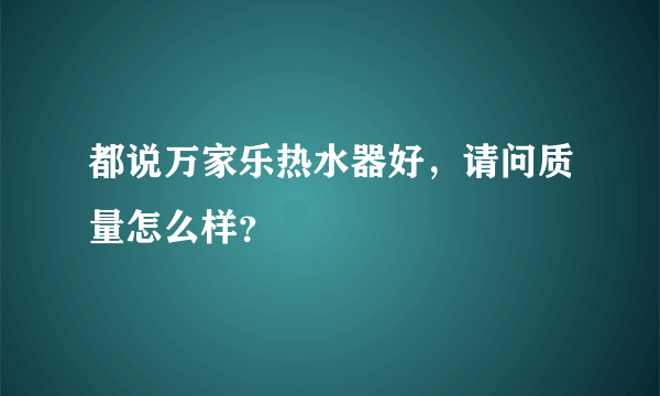 都说万家乐热水器好，请问质量怎么样？