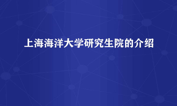 上海海洋大学研究生院的介绍