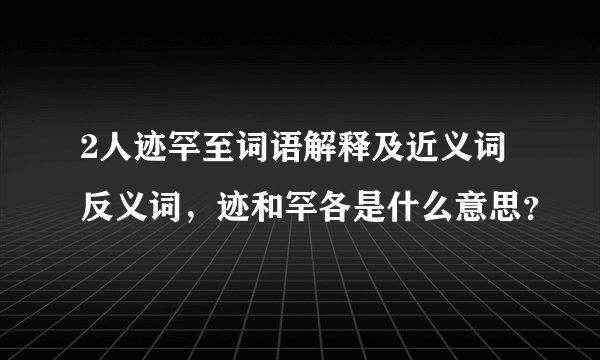 2人迹罕至词语解释及近义词反义词，迹和罕各是什么意思？