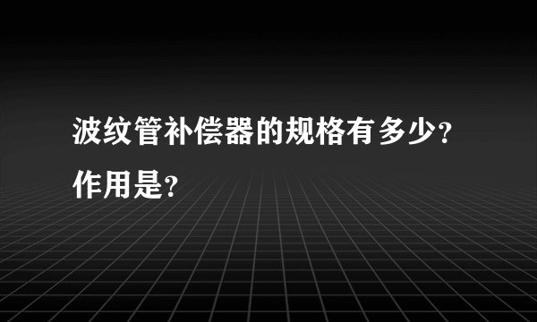 波纹管补偿器的规格有多少？作用是？