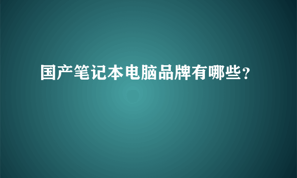 国产笔记本电脑品牌有哪些？