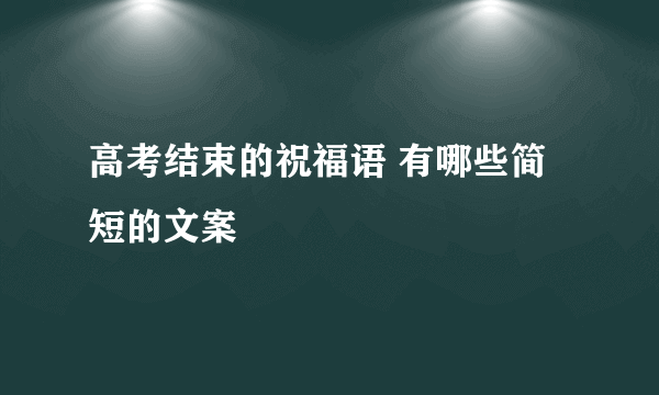 高考结束的祝福语 有哪些简短的文案