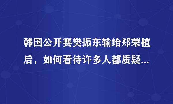 韩国公开赛樊振东输给郑荣植后，如何看待许多人都质疑王皓不适合担任樊振东的教练？