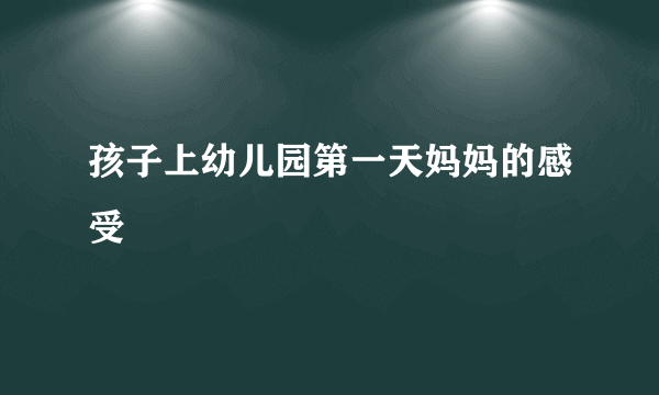 孩子上幼儿园第一天妈妈的感受