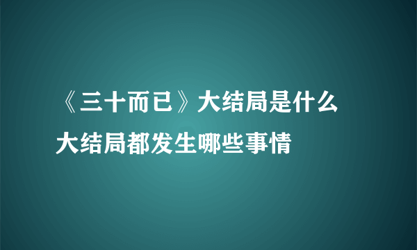 《三十而已》大结局是什么 大结局都发生哪些事情