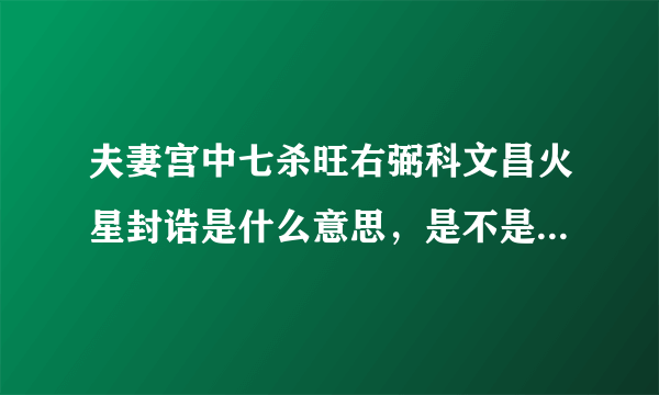 夫妻宫中七杀旺右弼科文昌火星封诰是什么意思，是不是婚姻不顺啊