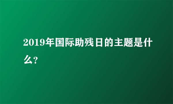 2019年国际助残日的主题是什么？