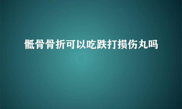 骶骨骨折可以吃跌打损伤丸吗