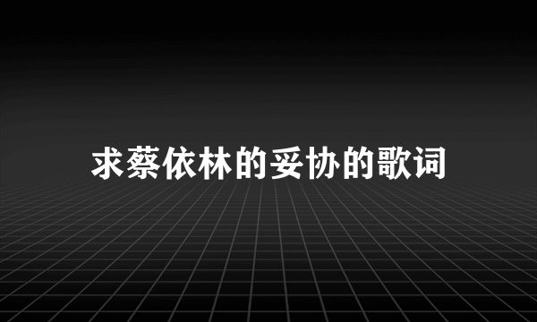 求蔡依林的妥协的歌词