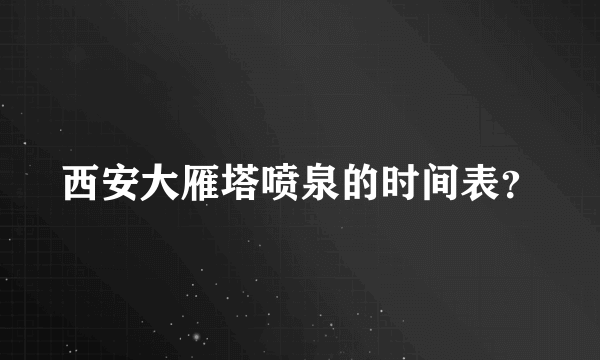 西安大雁塔喷泉的时间表？