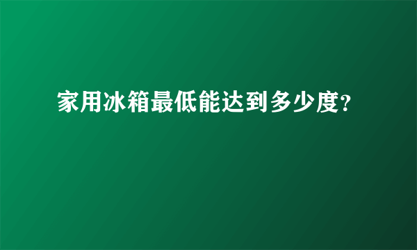 家用冰箱最低能达到多少度？